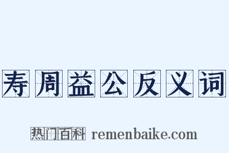 寿周益公反义词是什么意思的图片